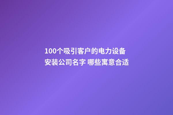 100个吸引客户的电力设备安装公司名字 哪些寓意合适-第1张-公司起名-玄机派